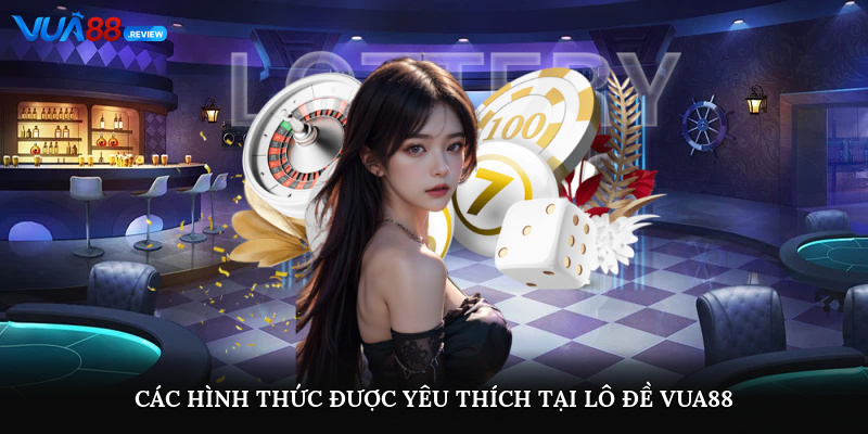 Các hình thức xổ số lô đề được yêu thích tại Lô đề Vua88