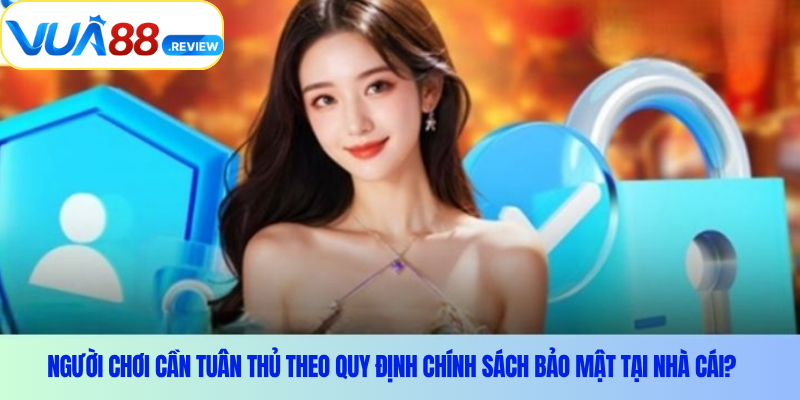 Người chơi cần tuân thủ theo quy định chính sách bảo mật tại nhà cái?