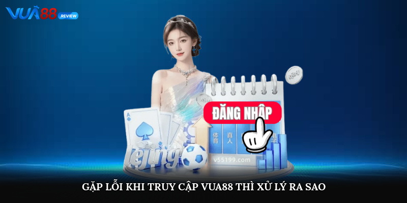 Gặp lỗi khi truy cập Vua88 thì xử lý ra sao?