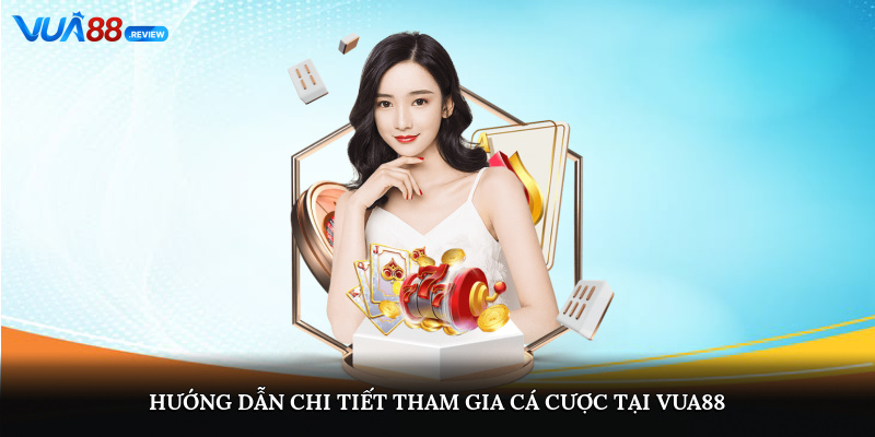 Hướng dẫn chi tiết tham gia cá cược tại Vua88