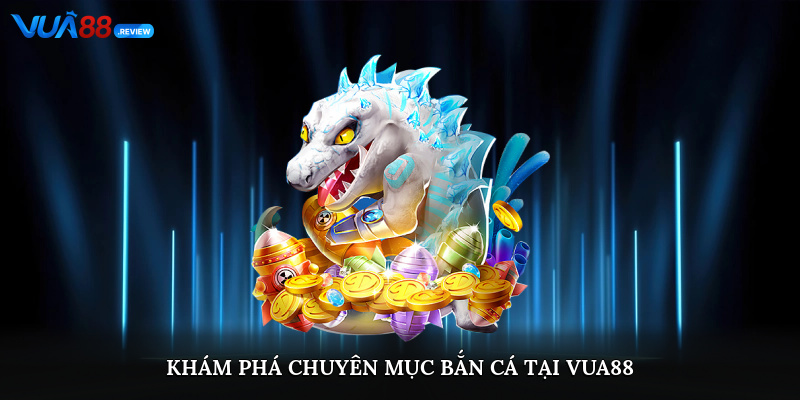 Khám phá chuyên mục bắn cá tại Vua88