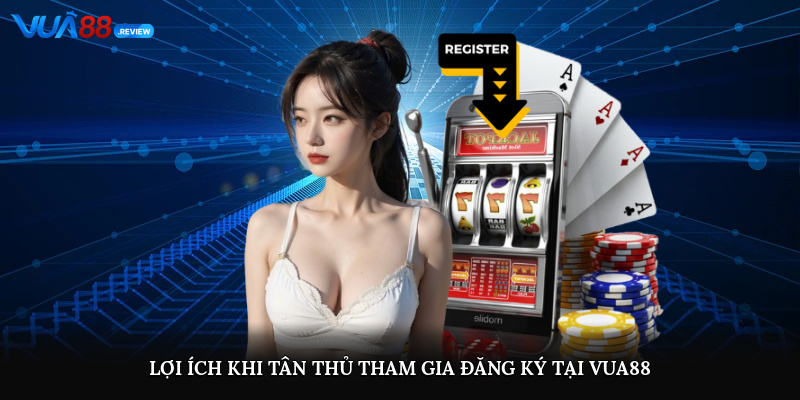 Lợi ích khi tân thủ tham gia đăng ký tại Vua88