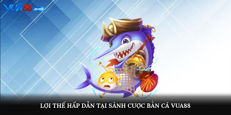 Lợi thế hấp dẫn tại sảnh cược bắn cá Vua88