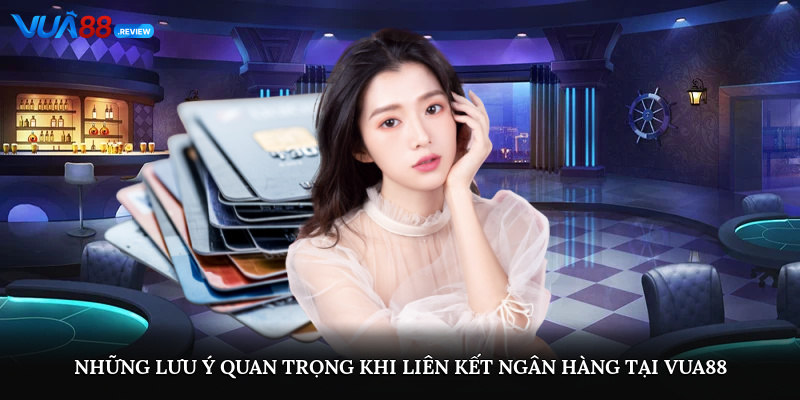 Những lưu ý quan trọng khi liên kết ngân hàng tại Vua88