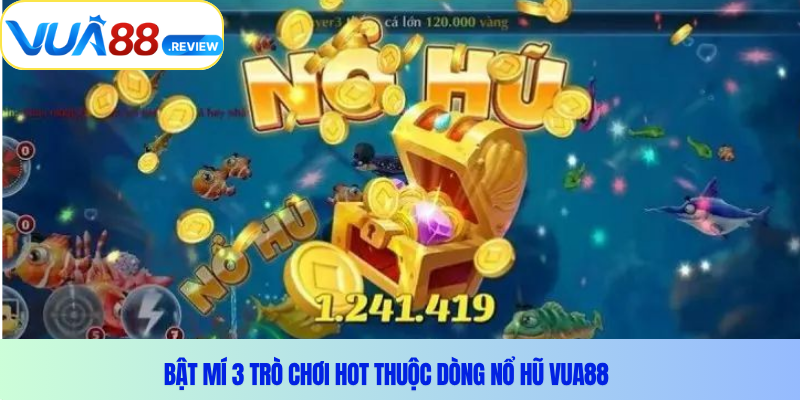 Bật mí 3 trò chơi hot thuộc dòng Nổ hũ Vua88