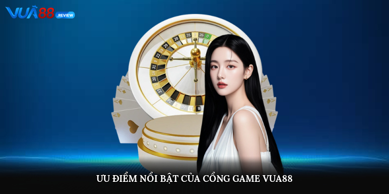 Ưu điểm nổi bật của cổng game Vua88