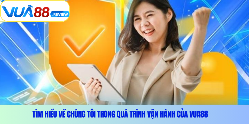 Tìm hiểu về chúng tôi trong quá trình vận hành của Vua88